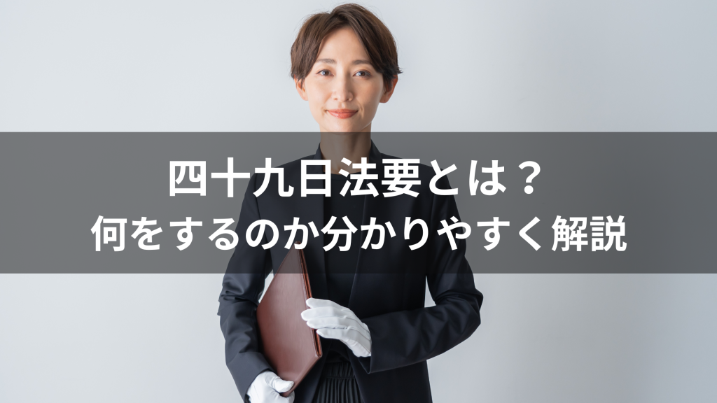 四十九日法要とは？何をするのか分かりやすく解説
